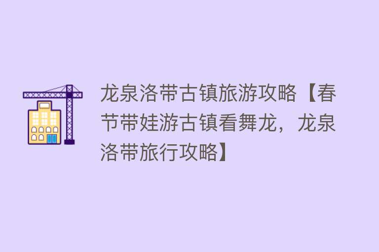 龙泉洛带古镇旅游攻略【春节带娃游古镇看舞龙，龙泉洛带旅行攻略】