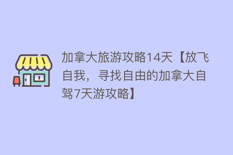 加拿大旅游攻略14天【放飞自我，寻找自由的加拿大自驾7天游攻略】