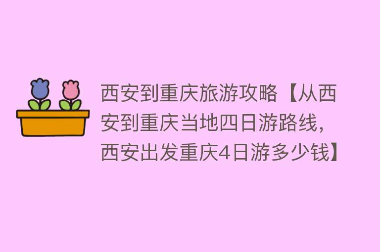 西安到重庆旅游攻略【从西安到重庆当地四日游路线，西安出发重庆4日游多少钱】