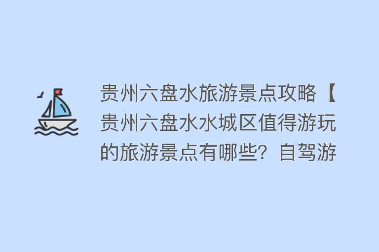 贵州六盘水旅游景点攻略【贵州六盘水水城区值得游玩的旅游景点有哪些？自驾游有什么攻略？】