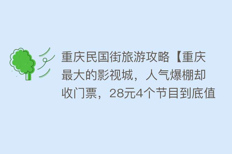 重庆民国街旅游攻略【重庆最大的影视城，人气爆棚却收门票，28元4个节目到底值不值】