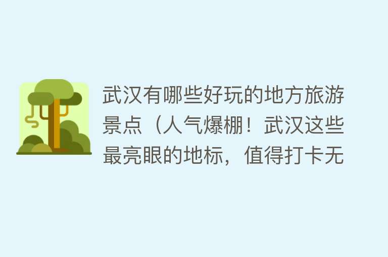 武汉有哪些好玩的地方旅游景点（人气爆棚！武汉这些最亮眼的地标，值得打卡无数次！）