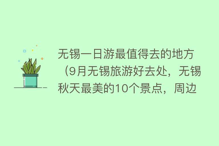 无锡一日游最值得去的地方（9月无锡旅游好去处，无锡秋天最美的10个景点，周边自驾游一日游）