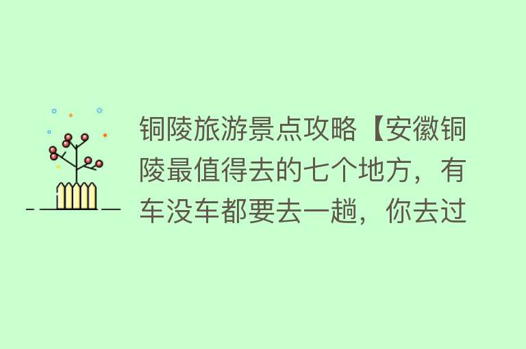 铜陵旅游景点攻略【安徽铜陵最值得去的七个地方，有车没车都要去一趟，你去过几个】