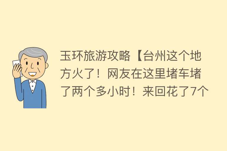 玉环旅游攻略【台州这个地方火了！网友在这里堵车堵了两个多小时！来回花了7个】