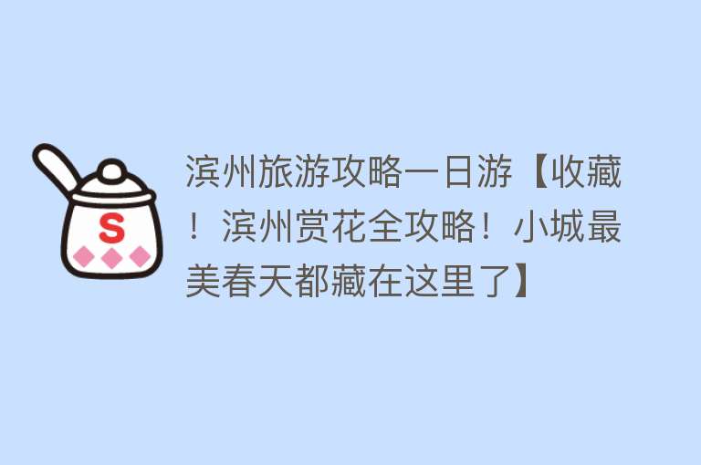 滨州旅游攻略一日游【收藏！滨州赏花全攻略！小城最美春天都藏在这里了】