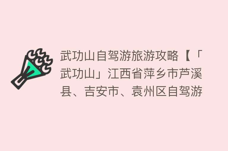 武功山自驾游旅游攻略【「武功山」江西省萍乡市芦溪县、吉安市、袁州区自驾游攻略】