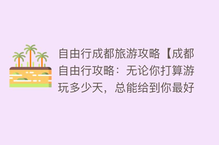 自由行成都旅游攻略【成都自由行攻略：无论你打算游玩多少天，总能给到你最好的建议】