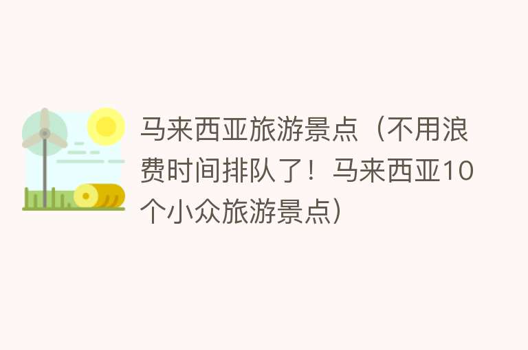 马来西亚旅游景点（不用浪费时间排队了！马来西亚10个小众旅游景点）