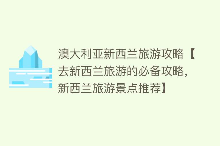 澳大利亚新西兰旅游攻略【去新西兰旅游的必备攻略，新西兰旅游景点推荐】