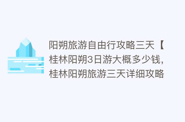 阳朔旅游自由行攻略三天【桂林阳朔3日游大概多少钱，桂林阳朔旅游三天详细攻略】