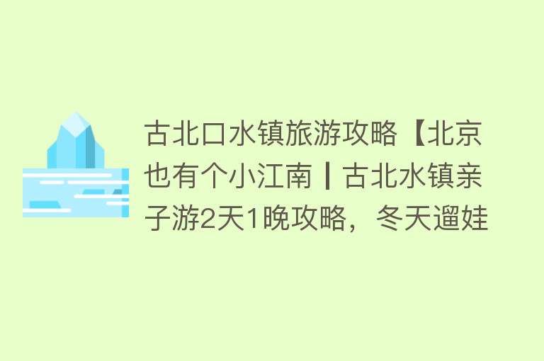 古北口水镇旅游攻略【北京也有个小江南┃古北水镇亲子游2天1晚攻略，冬天遛娃超合适！】