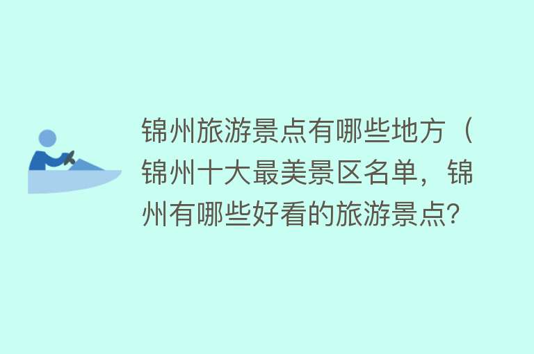 锦州旅游景点有哪些地方（锦州十大最美景区名单，锦州有哪些好看的旅游景点？ 你去过几个）