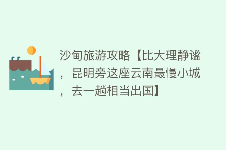 沙甸旅游攻略【比大理静谧，昆明旁这座云南最慢小城，去一趟相当出国】