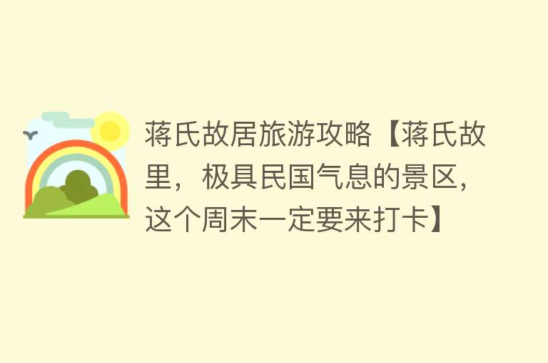 蒋氏故居旅游攻略【蒋氏故里，极具民国气息的景区，这个周末一定要来打卡】