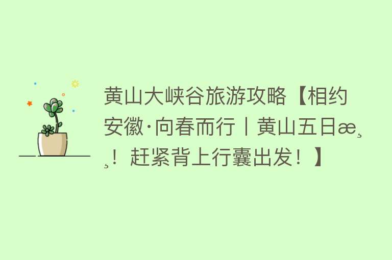 黄山大峡谷旅游攻略【相约安徽·向春而行丨黄山五日游！赶紧背上行囊出发！】