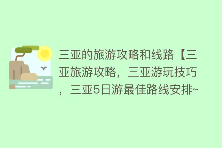 三亚的旅游攻略和线路【三亚旅游攻略，三亚游玩技巧，三亚5日游最佳路线安排~】