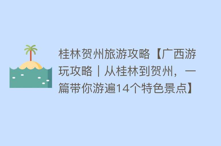 桂林贺州旅游攻略【广西游玩攻略｜从桂林到贺州，一篇带你游遍14个特色景点】