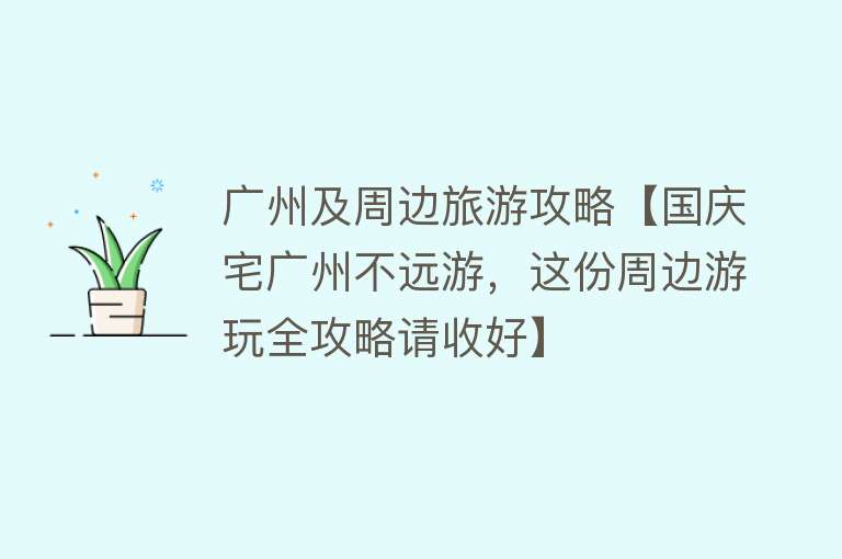 广州及周边旅游攻略【国庆宅广州不远游，这份周边游玩全攻略请收好】