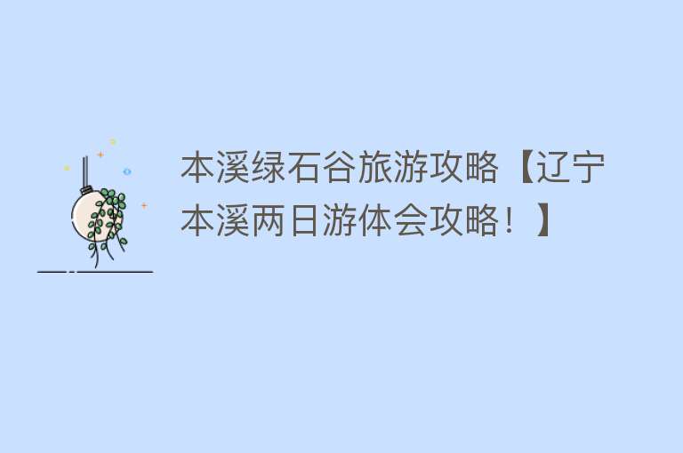 本溪绿石谷旅游攻略【辽宁本溪两日游体会攻略！】