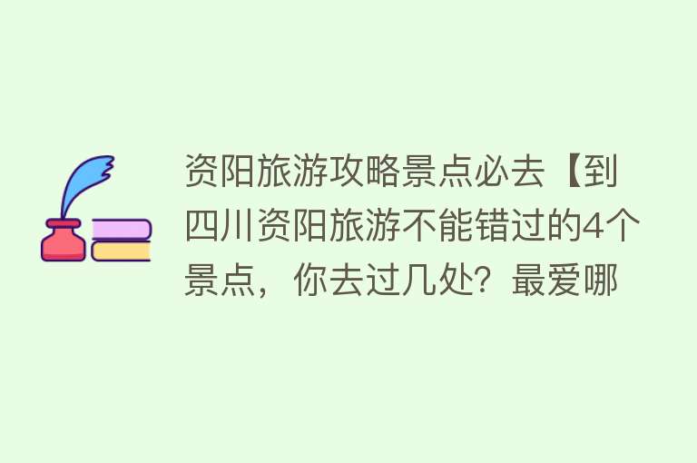 资阳旅游攻略景点必去【到四川资阳旅游不能错过的4个景点，你去过几处？最爱哪个景点？】