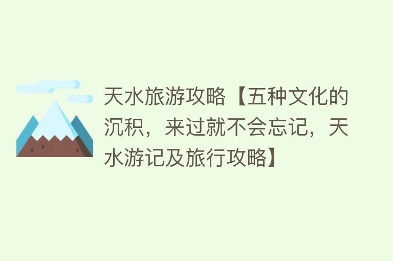 天水旅游攻略【五种文化的沉积，来过就不会忘记，天水游记及旅行攻略】