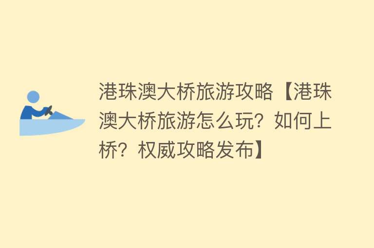 港珠澳大桥旅游攻略【港珠澳大桥旅游怎么玩？如何上桥？权威攻略发布】