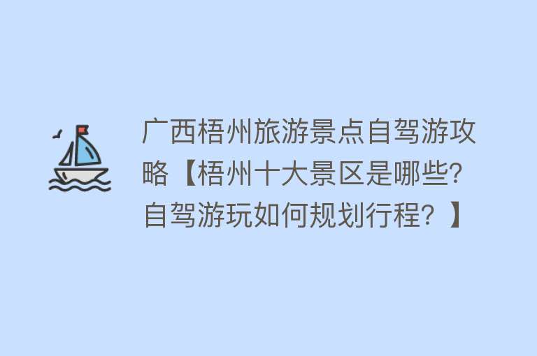 广西梧州旅游景点自驾游攻略【梧州十大景区是哪些？自驾游玩如何规划行程？】