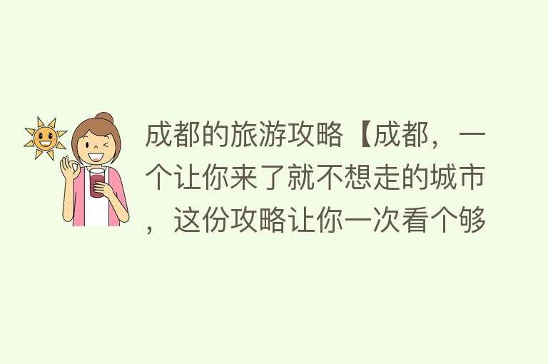 成都的旅游攻略【成都，一个让你来了就不想走的城市，这份攻略让你一次看个够】