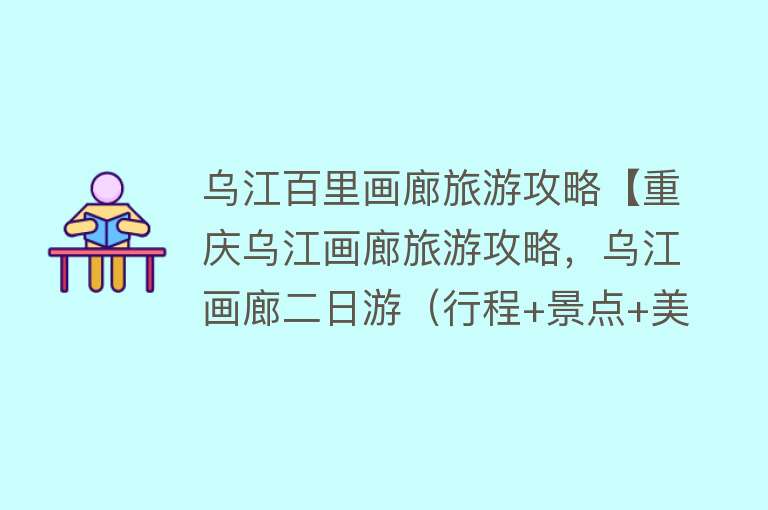 乌江百里画廊旅游攻略【重庆乌江画廊旅游攻略，乌江画廊二日游（行程+景点+美食+路线）】