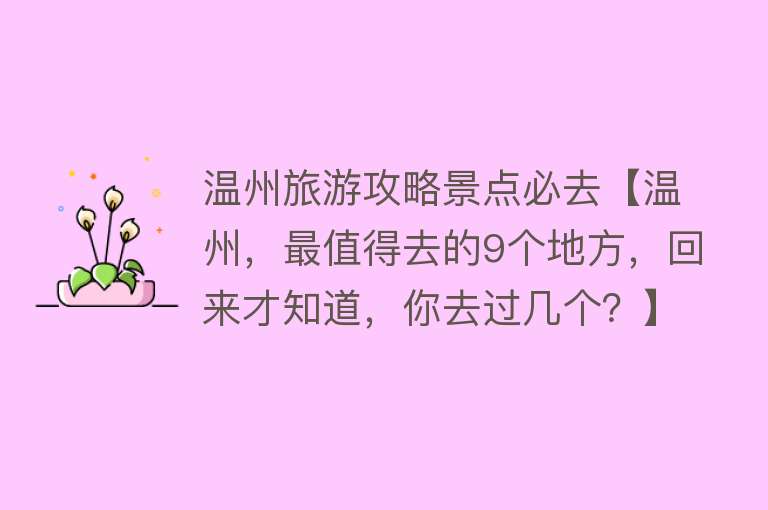 温州旅游攻略景点必去【温州，最值得去的9个地方，回来才知道，你去过几个？】