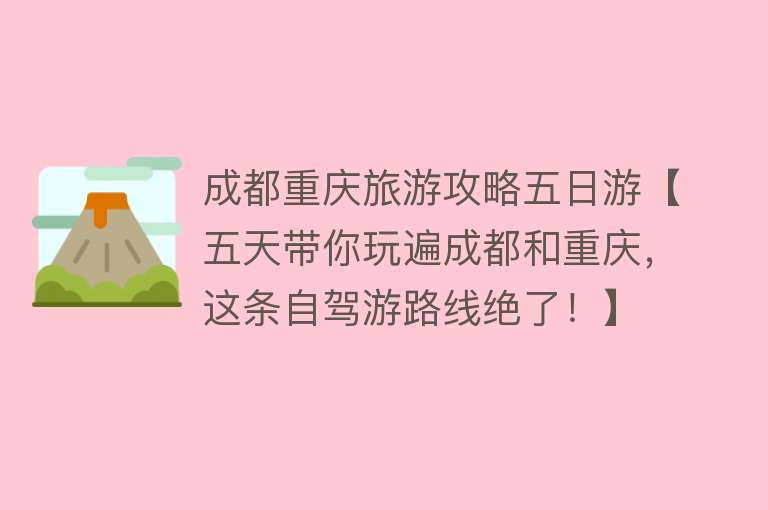 成都重庆旅游攻略五日游【五天带你玩遍成都和重庆，这条自驾游路线绝了！】