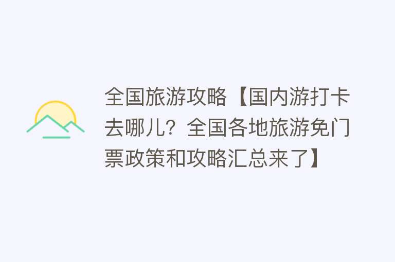 全国旅游攻略【国内游打卡去哪儿？全国各地旅游免门票政策和攻略汇总来了】