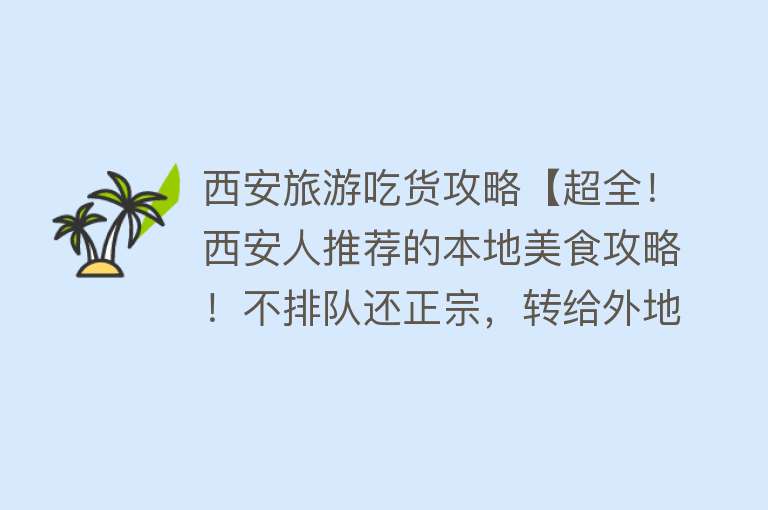 西安旅游吃货攻略【超全！西安人推荐的本地美食攻略！不排队还正宗，转给外地朋友！】