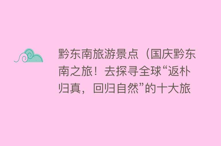 黔东南旅游景点（国庆黔东南之旅！去探寻全球“返朴归真，回归自然”的十大旅游地）