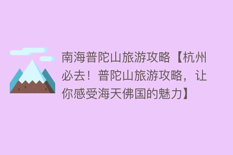 南海普陀山旅游攻略【杭州必去！普陀山旅游攻略，让你感受海天佛国的魅力】