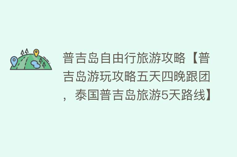 普吉岛自由行旅游攻略【普吉岛游玩攻略五天四晚跟团，泰国普吉岛旅游5天路线】