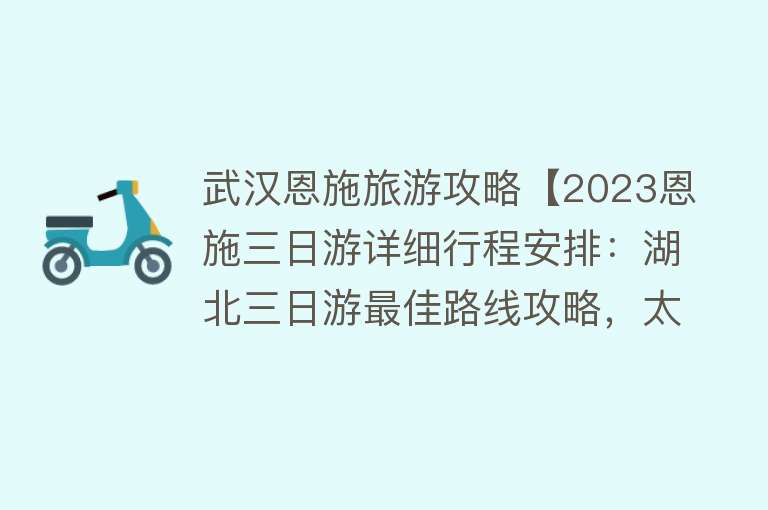 武汉恩施旅游攻略【2023恩施三日游详细行程安排：湖北三日游最佳路线攻略，太省心啦】