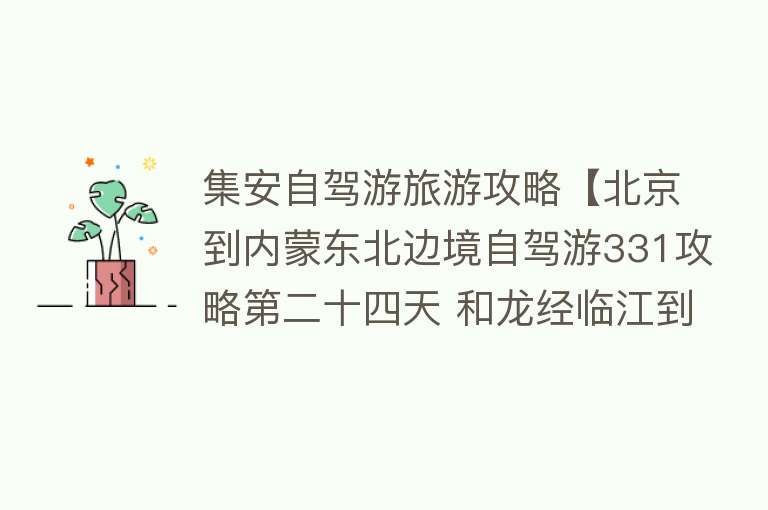 集安自驾游旅游攻略【北京到内蒙东北边境自驾游331攻略第二十四天 和龙经临江到集安】