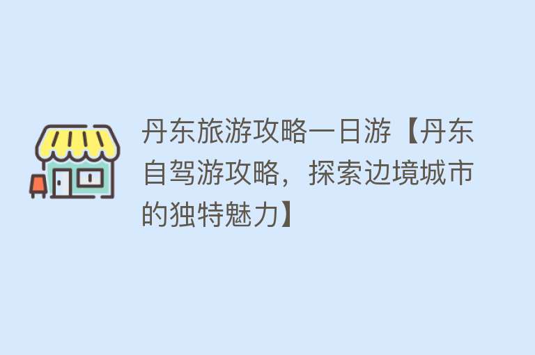 丹东旅游攻略一日游【丹东自驾游攻略，探索边境城市的独特魅力】