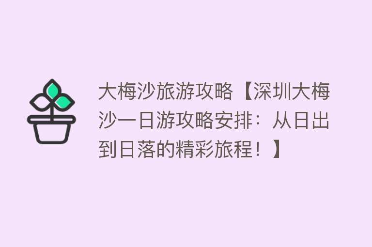 大梅沙旅游攻略【深圳大梅沙一日游攻略安排：从日出到日落的精彩旅程！】