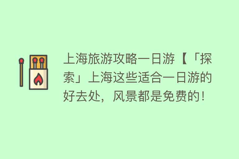 上海旅游攻略一日游【「探索」上海这些适合一日游的好去处，风景都是免费的！】