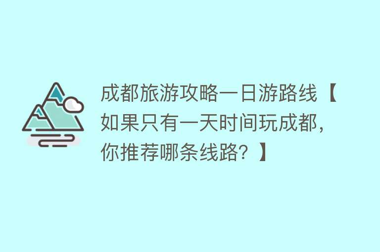 成都旅游攻略一日游路线【如果只有一天时间玩成都，你推荐哪条线路？】