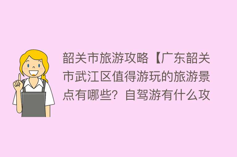 韶关市旅游攻略【广东韶关市武江区值得游玩的旅游景点有哪些？自驾游有什么攻略？】