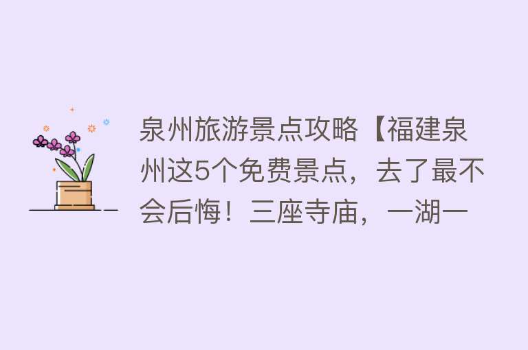 泉州旅游景点攻略【福建泉州这5个免费景点，去了最不会后悔！三座寺庙，一湖一桥】