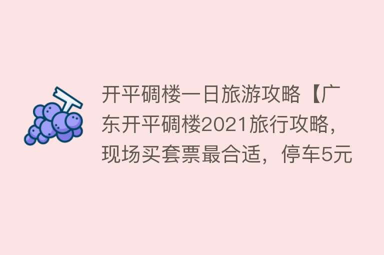 开平碉楼一日旅游攻略【广东开平碉楼2021旅行攻略，现场买套票最合适，停车5元一次】