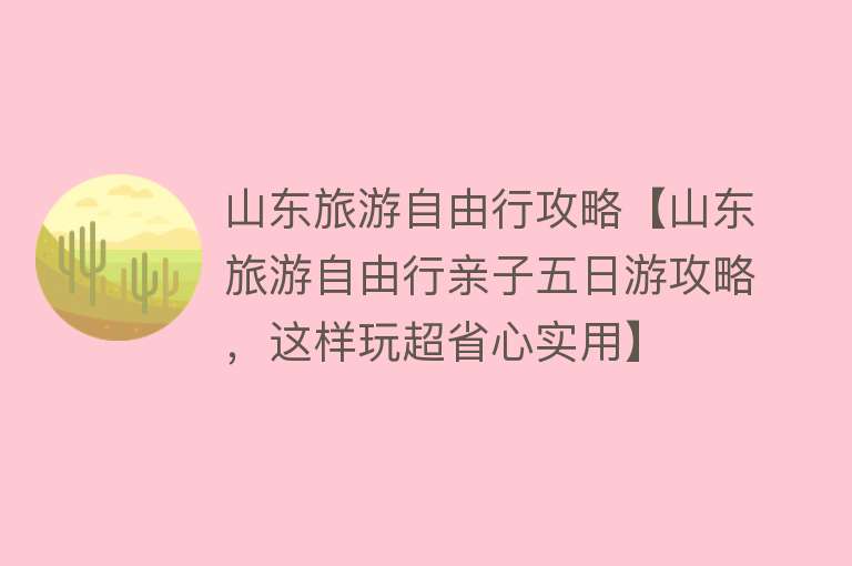 山东旅游自由行攻略【山东旅游自由行亲子五日游攻略，这样玩超省心实用】