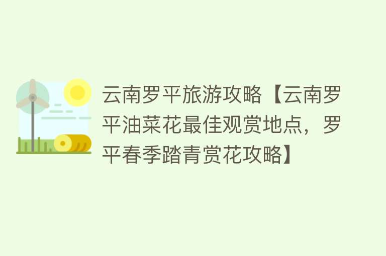 云南罗平旅游攻略【云南罗平油菜花最佳观赏地点，罗平春季踏青赏花攻略】