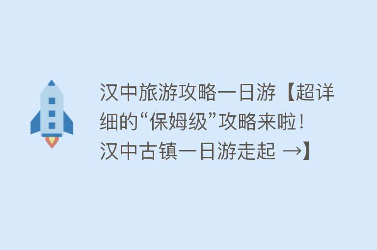 汉中旅游攻略一日游【超详细的“保姆级”攻略来啦！汉中古镇一日游走起 →】