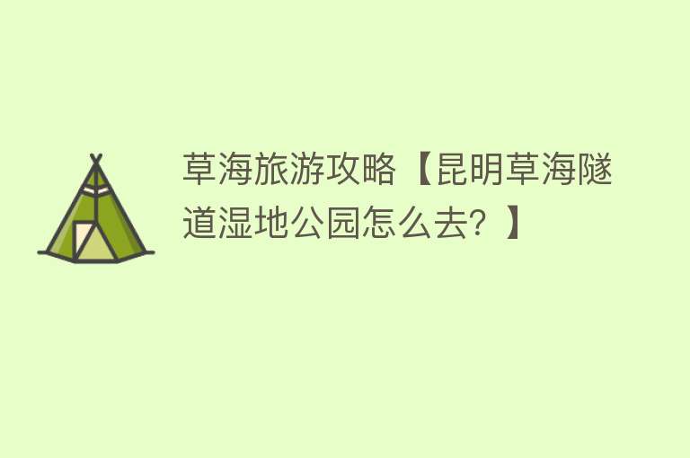 草海旅游攻略【昆明草海隧道湿地公园怎么去？】